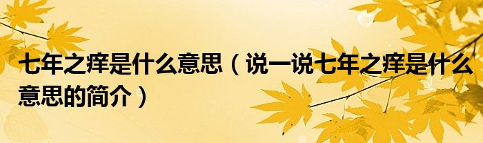 七年之痒是什么意思（说一说七年之痒是什么意思的简介）