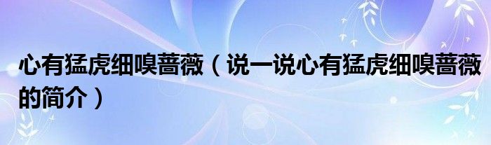 心有猛虎细嗅蔷薇（说一说心有猛虎细嗅蔷薇的简介）