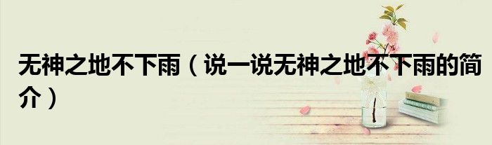 无神之地不下雨（说一说无神之地不下雨的简介）