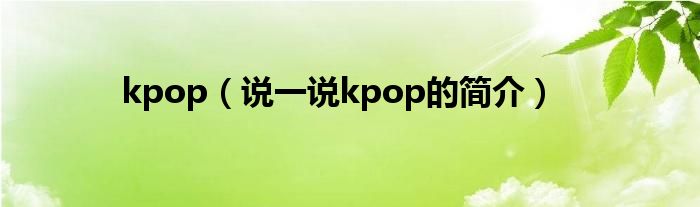 kpop（说一说kpop的简介）