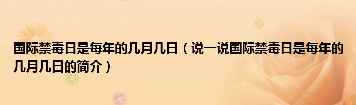 国际禁毒日是每年的几月几日（说一说国际禁毒日是每年的几月几日的简介）