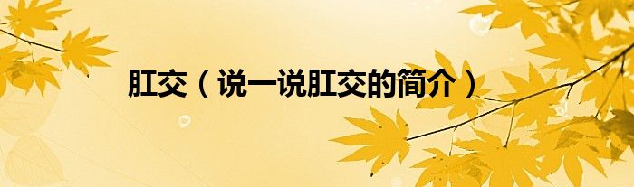 肛交（说一说肛交的简介）