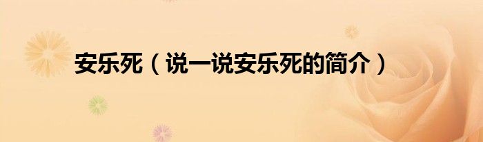 安乐死（说一说安乐死的简介）