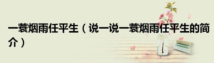 一蓑烟雨任平生（说一说一蓑烟雨任平生的简介）