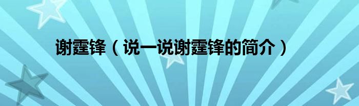 谢霆锋（说一说谢霆锋的简介）