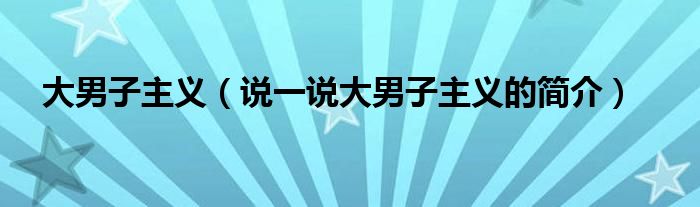 大男子主义（说一说大男子主义的简介）