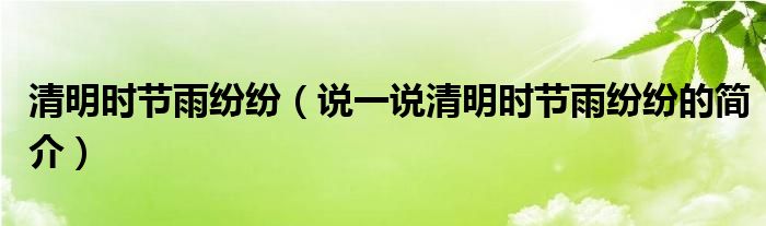 清明时节雨纷纷（说一说清明时节雨纷纷的简介）