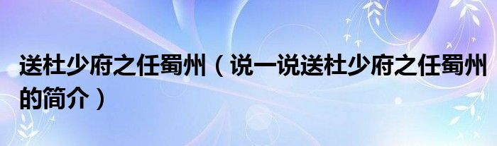 送杜少府之任蜀州（说一说送杜少府之任蜀州的简介）