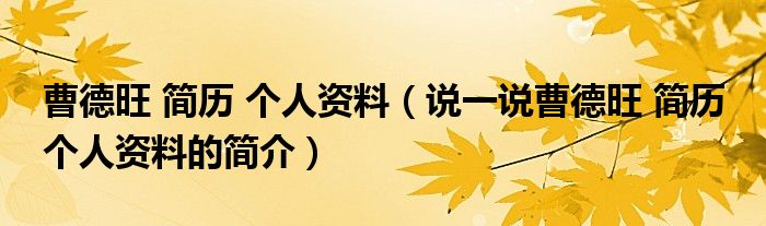 曹德旺 简历 个人资料（说一说曹德旺 简历 个人资料的简介）