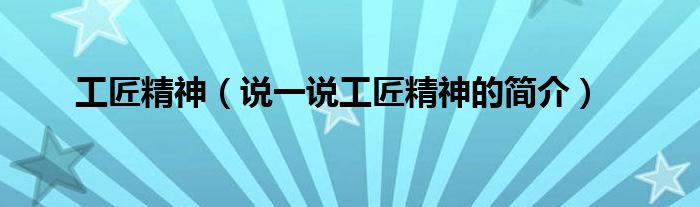 工匠精神（说一说工匠精神的简介）