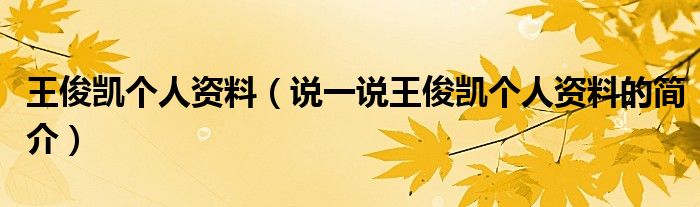 王俊凯个人资料（说一说王俊凯个人资料的简介）