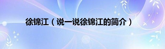 徐锦江（说一说徐锦江的简介）