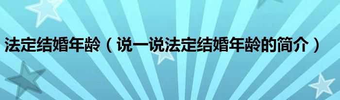 法定结婚年龄（说一说法定结婚年龄的简介）