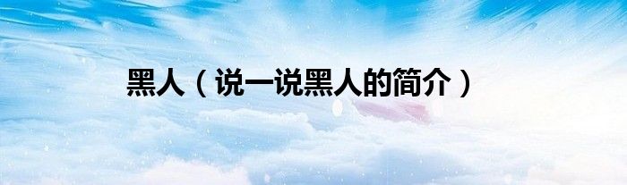 黑人（说一说黑人的简介）