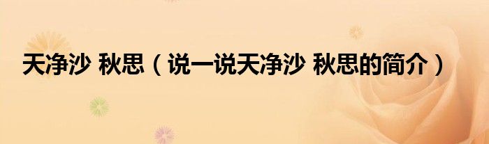 天净沙 秋思（说一说天净沙 秋思的简介）