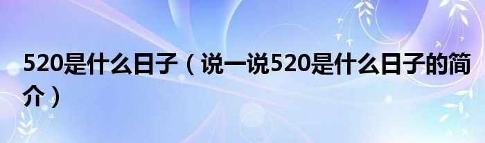 520是什么日子（说一说520是什么日子的简介）