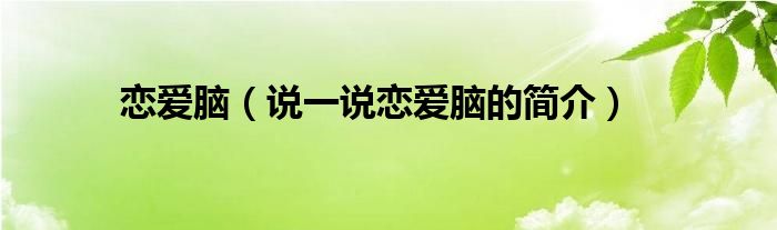 恋爱脑（说一说恋爱脑的简介）