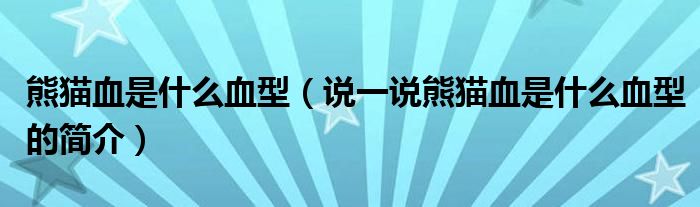 熊猫血是什么血型（说一说熊猫血是什么血型的简介）
