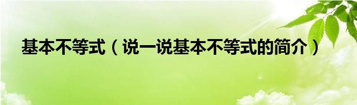 基本不等式（说一说基本不等式的简介）