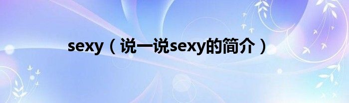 sexy（说一说sexy的简介）