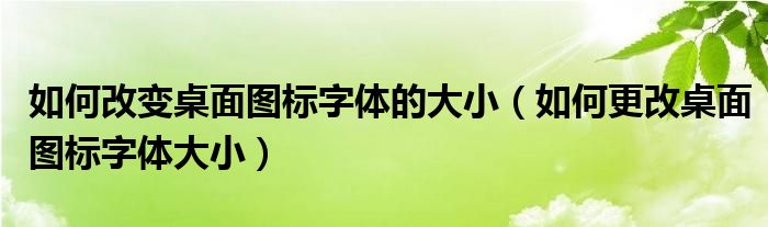 如何改变桌面图标字体的大小（如何更改桌面图标字体大小）