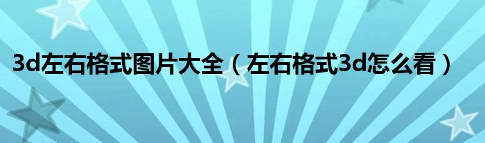 3d左右格式图片大全（左右格式3d怎么看）
