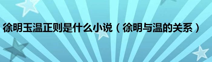 徐明玉温正则是什么小说（徐明与温的关系）
