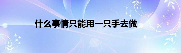 什么事情只能用一只手去做