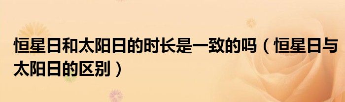 恒星日和太阳日的时长是一致的吗（恒星日与太阳日的区别）