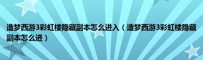 造梦西游3彩虹楼隐藏副本怎么进入（造梦西游3彩虹楼隐藏副本怎么进）