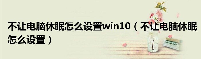 不让电脑休眠怎么设置win10（不让电脑休眠怎么设置）