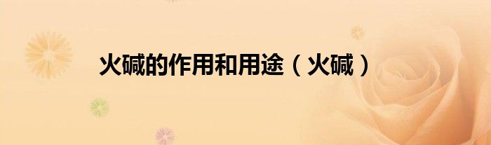 火碱的作用和用途（火碱）