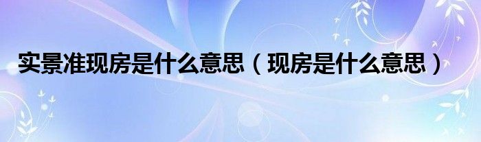 实景准现房是什么意思（现房是什么意思）