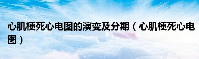 心肌梗死心电图的演变及分期（心肌梗死心电图）