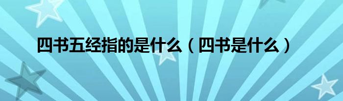 四书五经指的是什么（四书是什么）