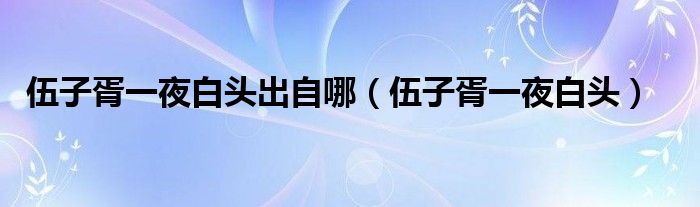 伍子胥一夜白头出自哪（伍子胥一夜白头）