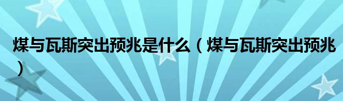 煤与瓦斯突出预兆是什么（煤与瓦斯突出预兆）