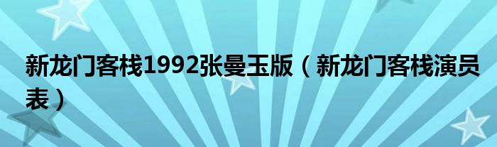 新龙门客栈1992张曼玉版（新龙门客栈演员表）