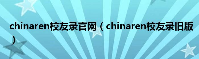 chinaren校友录官网（chinaren校友录旧版）