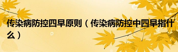传染病防控四早原则（传染病防控中四早指什么）