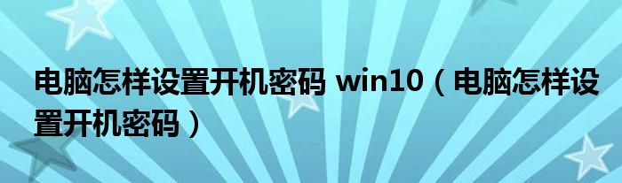 电脑怎样设置开机密码 win10（电脑怎样设置开机密码）