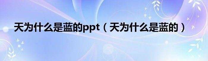 天为什么是蓝的ppt（天为什么是蓝的）