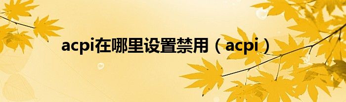 acpi在哪里设置禁用（acpi）