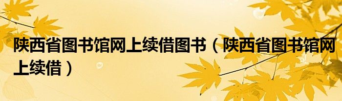 陕西省图书馆网上续借图书（陕西省图书馆网上续借）