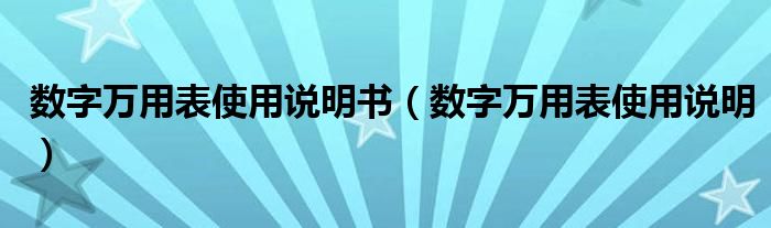 数字万用表使用说明书（数字万用表使用说明）
