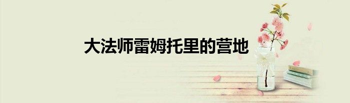 大法师雷姆托里的营地