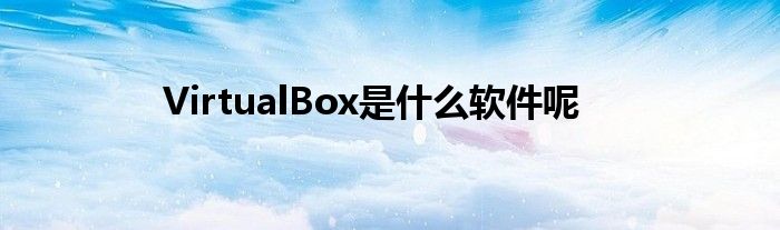 VirtualBox是什么软件呢