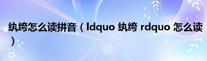 纨绔怎么读拼音（ldquo 纨绔 rdquo 怎么读）