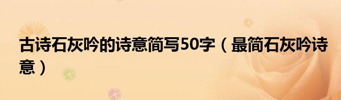 古诗石灰吟的诗意简写50字（最简石灰吟诗意）