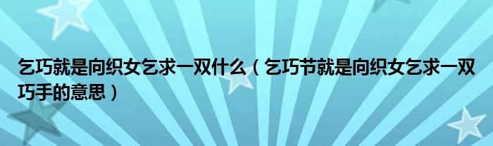 乞巧就是向织女乞求一双什么（乞巧节就是向织女乞求一双巧手的意思）